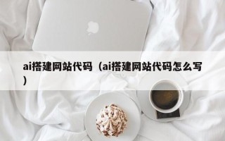 昭通ai搭建网站代码（ai搭建网站代码怎么写）