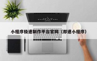 昭通小程序极速制作平台官网（即速小程序）