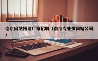 昭通南京网站搭建厂家招聘（南京专业做网站公司）
