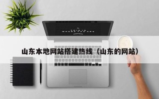 昭通山东本地网站搭建热线（山东的网站）