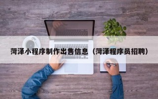 昭通菏泽小程序制作出售信息（菏泽程序员招聘）