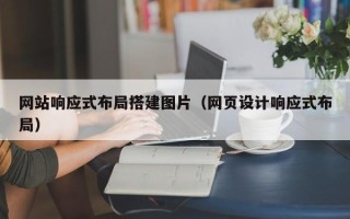 昭通网站响应式布局搭建图片（网页设计响应式布局）