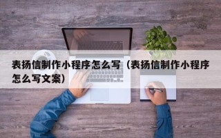 昭通表扬信制作小程序怎么写（表扬信制作小程序怎么写文案）