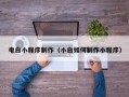昭通电白小程序制作（小白如何制作小程序）