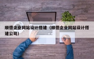 昭通顺德企业网站设计搭建（顺德企业网站设计搭建公司）