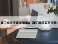 昭通厦门婚庆搭建招聘网站（厦门婚庆公司招聘）