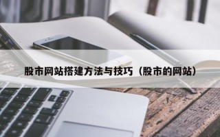 昭通股市网站搭建方法与技巧（股市的网站）
