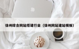 昭通徐州综合网站搭建行业（徐州网站建站模板）