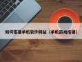 昭通如何搭建单机软件网站（单机游戏搭建）