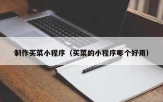 昭通制作买菜小程序（买菜的小程序哪个好用）